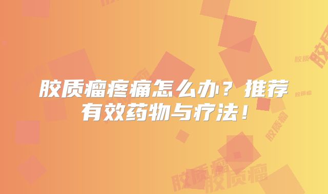 胶质瘤疼痛怎么办？推荐有效药物与疗法！