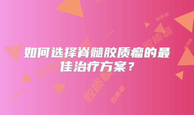 如何选择脊髓胶质瘤的最佳治疗方案？