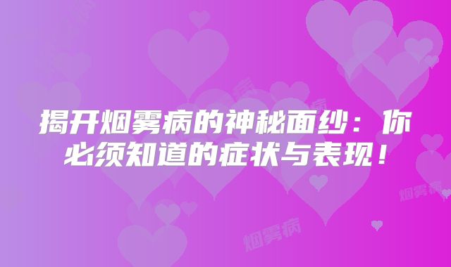 揭开烟雾病的神秘面纱：你必须知道的症状与表现！