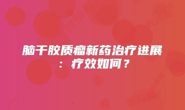 脑干胶质瘤新药治疗进展：疗效如何？