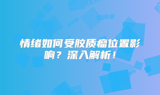 情绪如何受胶质瘤位置影响？深入解析！