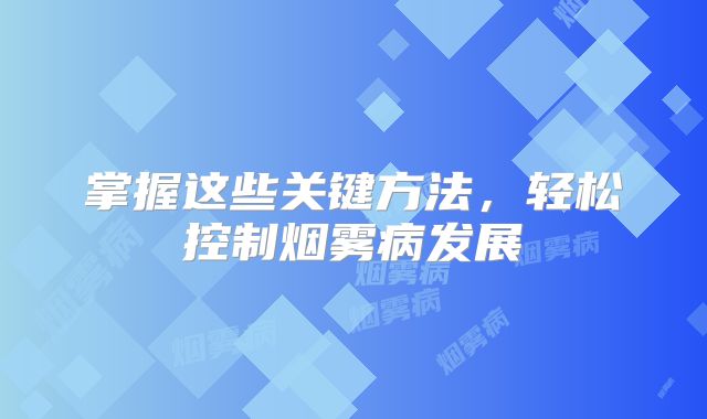 掌握这些关键方法，轻松控制烟雾病发展