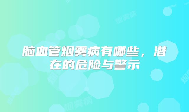 脑血管烟雾病有哪些，潜在的危险与警示