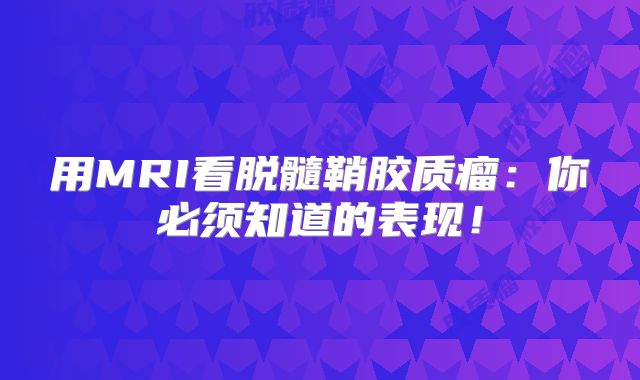 用MRI看脱髓鞘胶质瘤：你必须知道的表现！