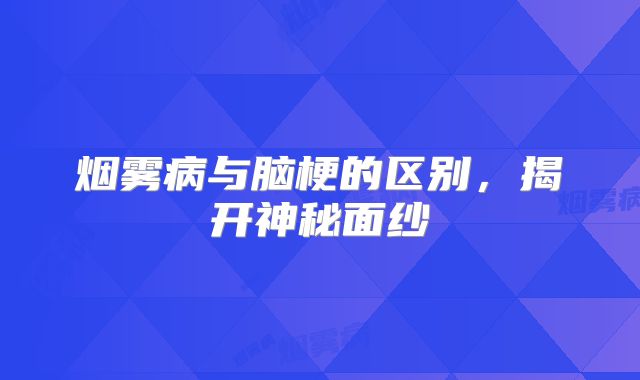烟雾病与脑梗的区别，揭开神秘面纱