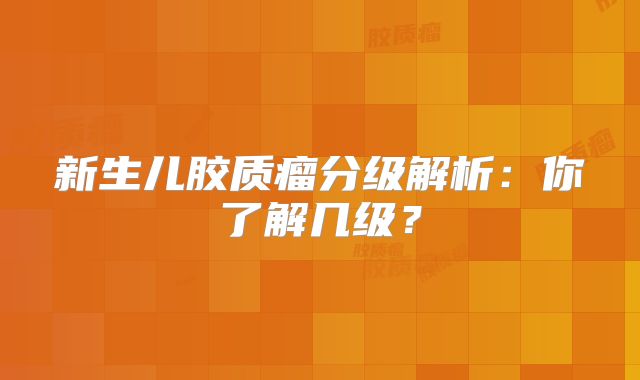 新生儿胶质瘤分级解析：你了解几级？