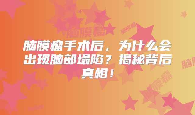 脑膜瘤手术后，为什么会出现脑部塌陷？揭秘背后真相！