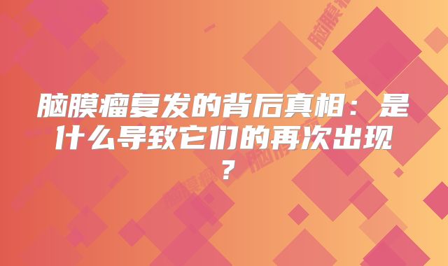 脑膜瘤复发的背后真相：是什么导致它们的再次出现？