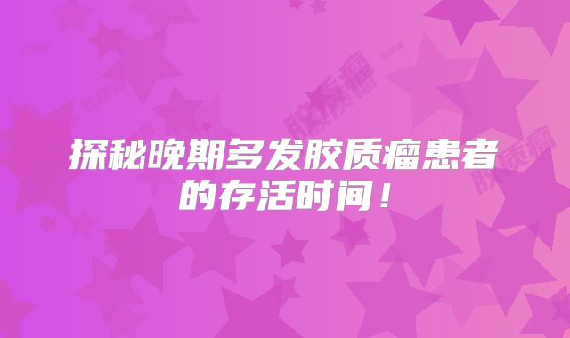 探秘晚期多发胶质瘤患者的存活时间！