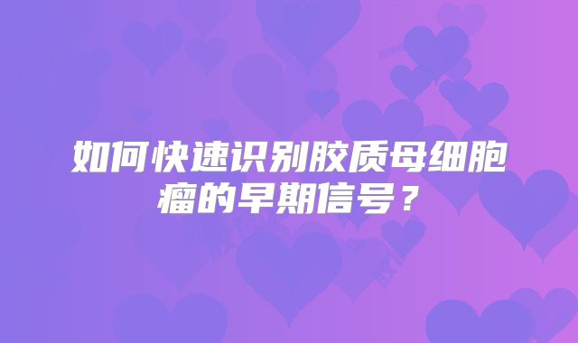如何快速识别胶质母细胞瘤的早期信号？