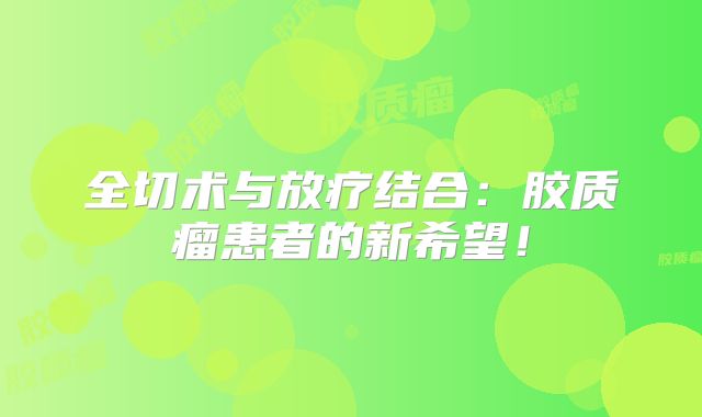 全切术与放疗结合：胶质瘤患者的新希望！