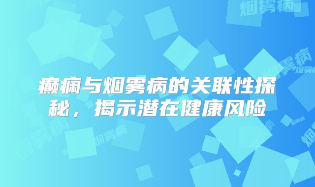 癫痫与烟雾病的关联性探秘，揭示潜在健康风险