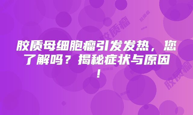 胶质母细胞瘤引发发热，您了解吗？揭秘症状与原因！