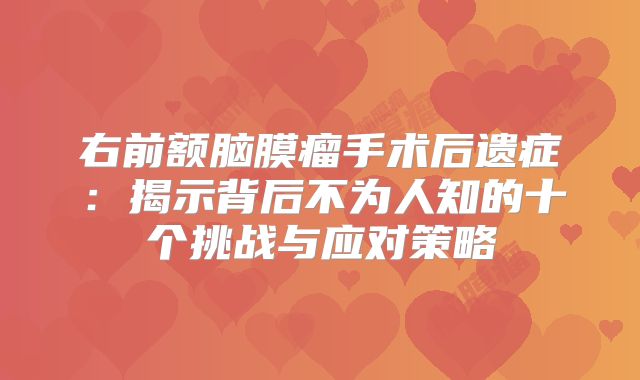 右前额脑膜瘤手术后遗症：揭示背后不为人知的十个挑战与应对策略