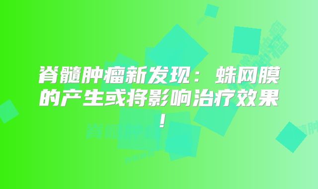脊髓肿瘤新发现：蛛网膜的产生或将影响治疗效果！