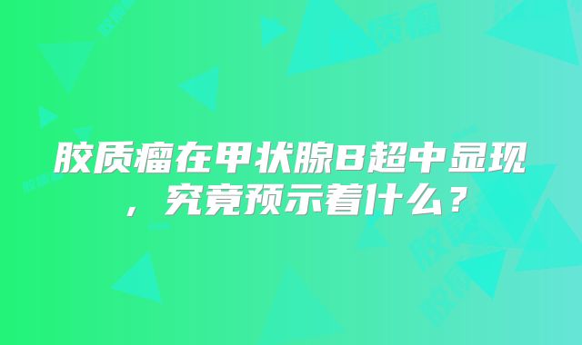 胶质瘤在甲状腺B超中显现，究竟预示着什么？