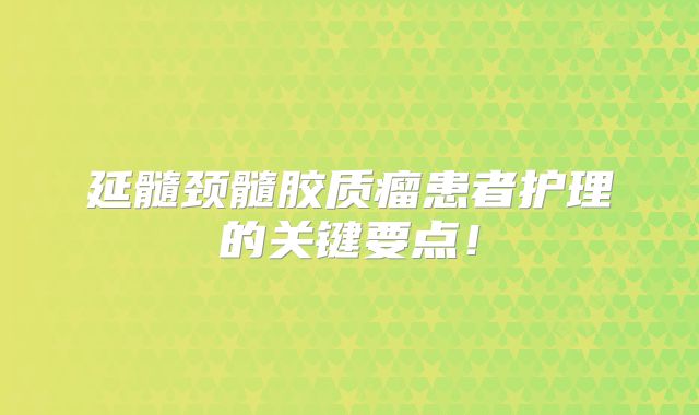 延髓颈髓胶质瘤患者护理的关键要点！