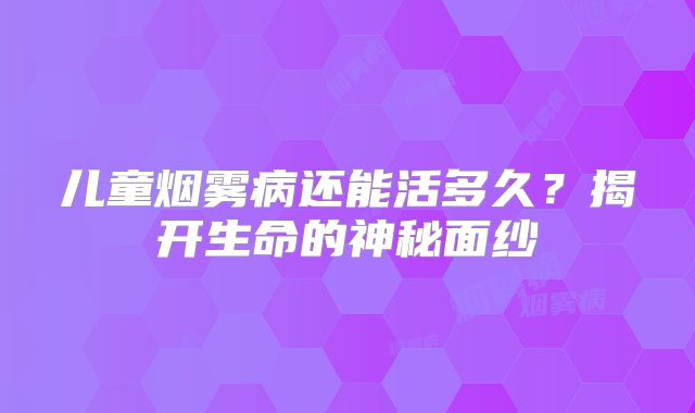 儿童烟雾病还能活多久？揭开生命的神秘面纱