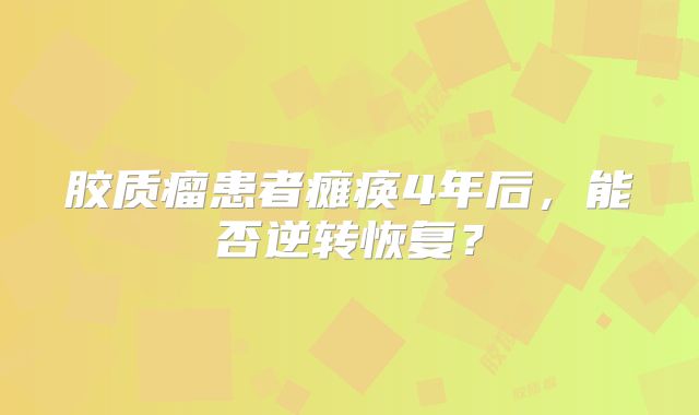 胶质瘤患者瘫痪4年后，能否逆转恢复？