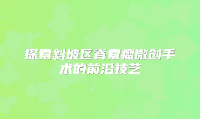 探索斜坡区脊索瘤微创手术的前沿技艺