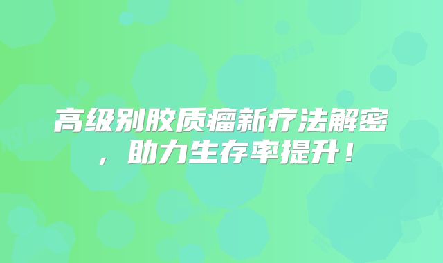 高级别胶质瘤新疗法解密，助力生存率提升！