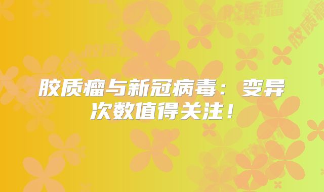 胶质瘤与新冠病毒：变异次数值得关注！