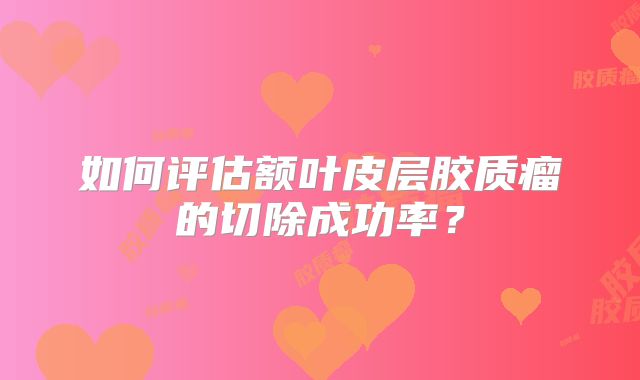 如何评估额叶皮层胶质瘤的切除成功率？