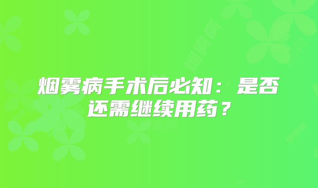 烟雾病手术后必知：是否还需继续用药？