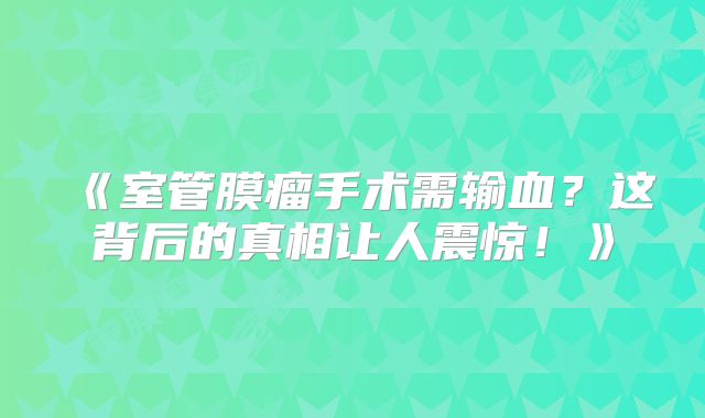 《室管膜瘤手术需输血？这背后的真相让人震惊！》