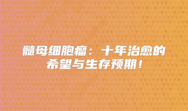 髓母细胞瘤：十年治愈的希望与生存预期！