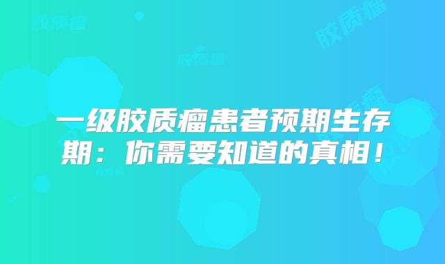 一级胶质瘤患者预期生存期：你需要知道的真相！