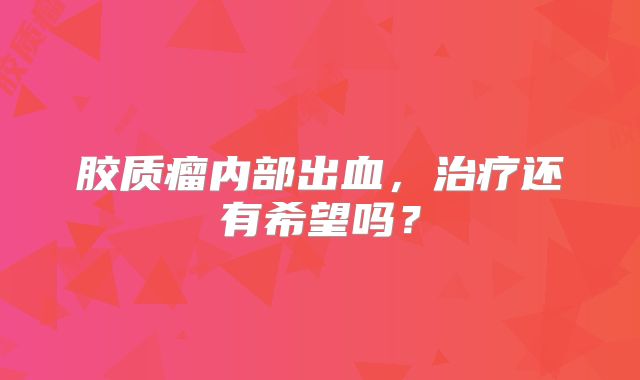 胶质瘤内部出血，治疗还有希望吗？
