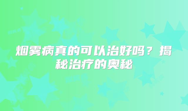 烟雾病真的可以治好吗？揭秘治疗的奥秘