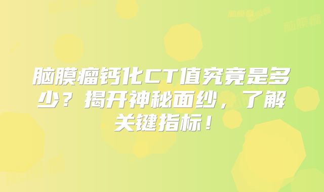 脑膜瘤钙化CT值究竟是多少？揭开神秘面纱，了解关键指标！