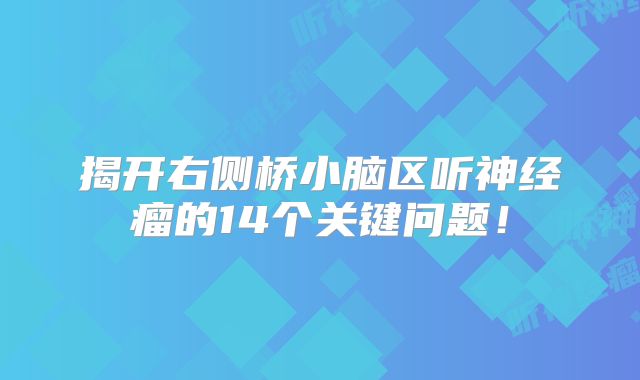 揭开右侧桥小脑区听神经瘤的14个关键问题！