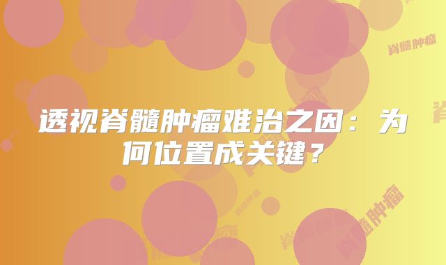 透视脊髓肿瘤难治之因：为何位置成关键？
