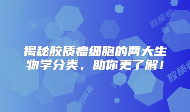 揭秘胶质瘤细胞的两大生物学分类，助你更了解！