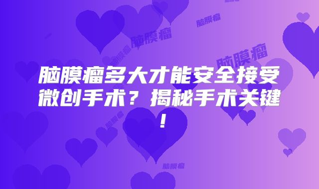 脑膜瘤多大才能安全接受微创手术？揭秘手术关键！