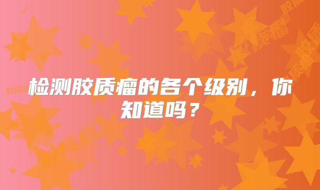 检测胶质瘤的各个级别，你知道吗？