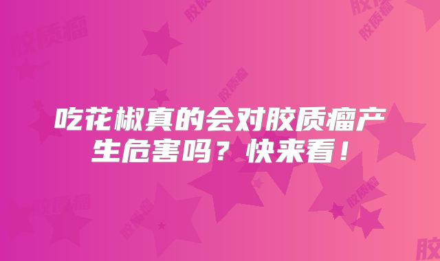 吃花椒真的会对胶质瘤产生危害吗？快来看！
