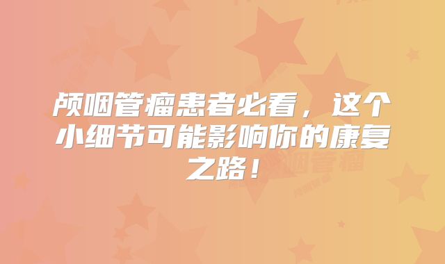 颅咽管瘤患者必看，这个小细节可能影响你的康复之路！