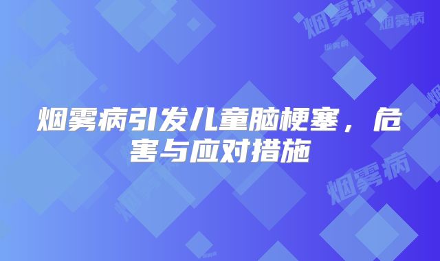 烟雾病引发儿童脑梗塞，危害与应对措施