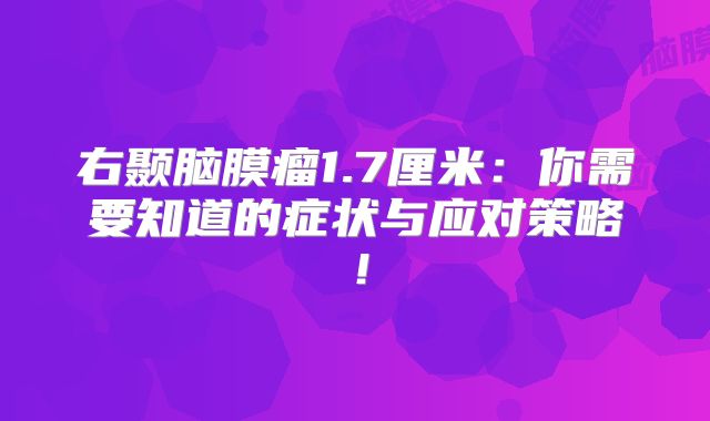右颞脑膜瘤1.7厘米：你需要知道的症状与应对策略！