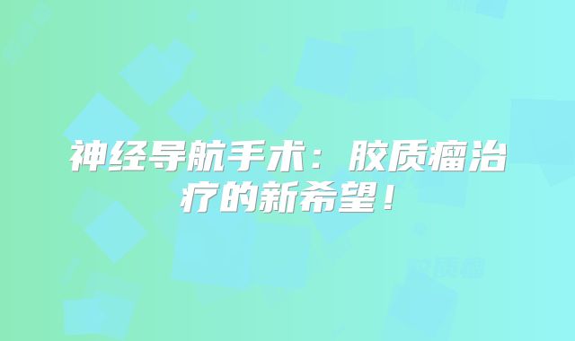 神经导航手术：胶质瘤治疗的新希望！