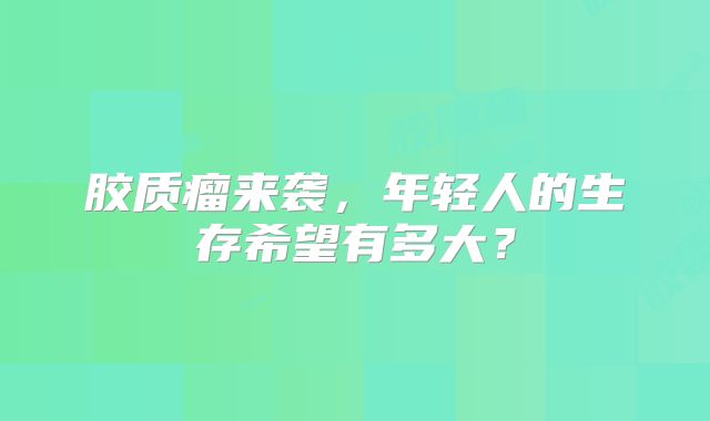 胶质瘤来袭，年轻人的生存希望有多大？