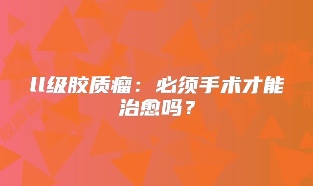 ll级胶质瘤：必须手术才能治愈吗？