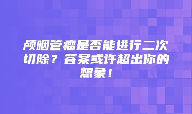 颅咽管瘤是否能进行二次切除？答案或许超出你的想象！