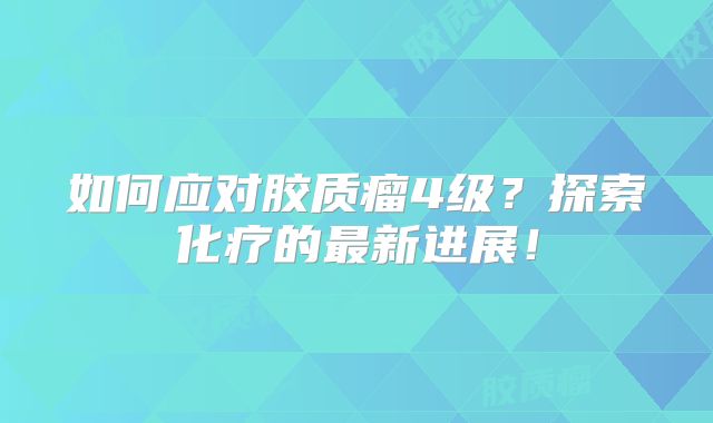如何应对胶质瘤4级？探索化疗的最新进展！