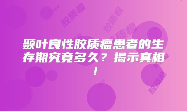 颞叶良性胶质瘤患者的生存期究竟多久？揭示真相！
