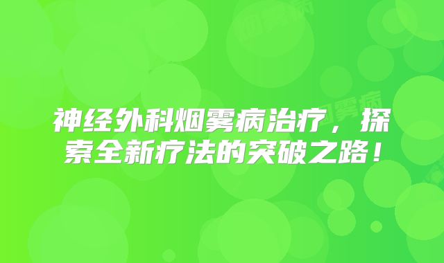 神经外科烟雾病治疗，探索全新疗法的突破之路！